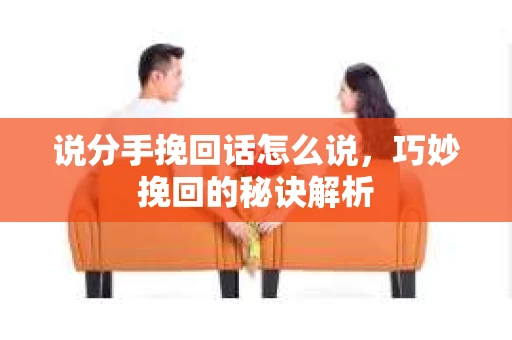 说分手挽回话怎么说,巧妙挽回的秘诀解析 说分手挽回话怎么说,巧妙挽回的秘诀解析