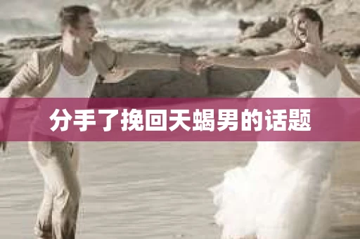 分手了挽回天蝎男的话题