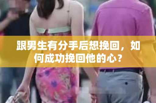 跟男生有分手后想挽回，如何成功挽回他的心？