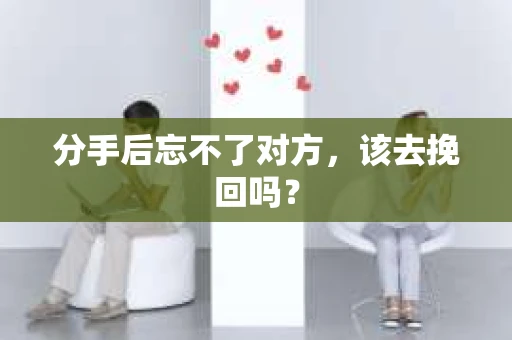 分手后忘不了对方,该去挽回吗? 分手后忘不了对方,该去挽回吗?