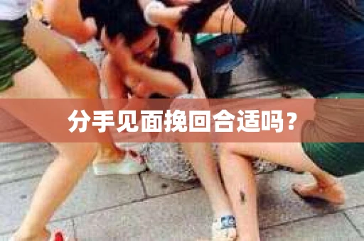 分手见面挽回合适吗？