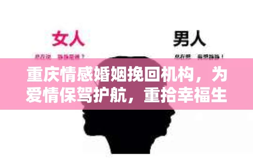 重庆情感婚姻挽回机构，为爱情保驾护航，重拾幸福生活