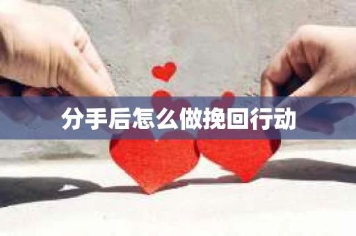 分手后怎么做挽回行动