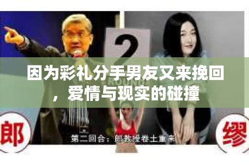 因为彩礼分手男友又来挽回，爱情与现实的碰撞