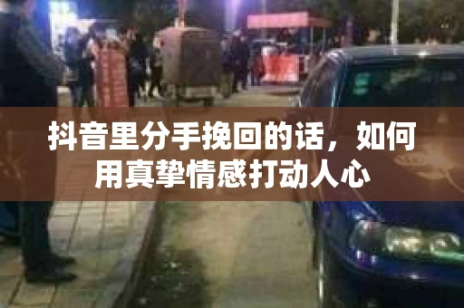 抖音里分手挽回的话，如何用真挚情感打动人心