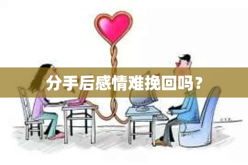 分手后感情难挽回吗？