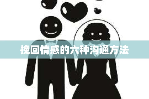 挽回情感的六种沟通方法