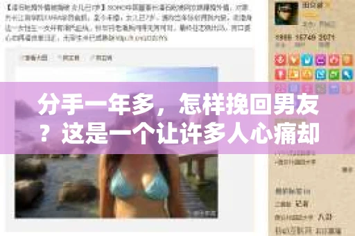 分手一年多，怎样挽回男友？这是一个让许多人心痛却又不得不面对的问题。在这篇文章中，我们将探讨如何有效地挽回已经分手一年的男友，让他重新回到你的身边