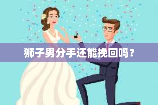 狮子男分手还能挽回吗？