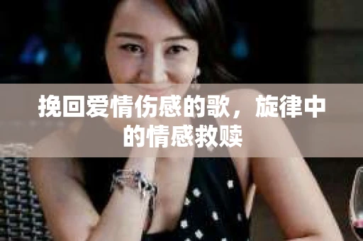 挽回爱情伤感的歌，旋律中的情感救赎