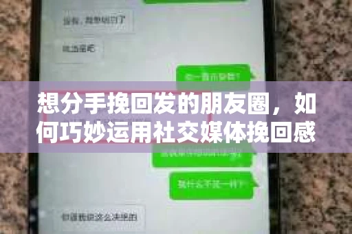 想分手挽回发的朋友圈，如何巧妙运用社交媒体挽回感情