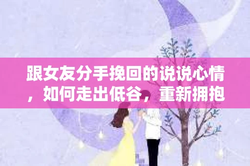 跟女友分手挽回的说说心情，如何走出低谷，重新拥抱爱情
