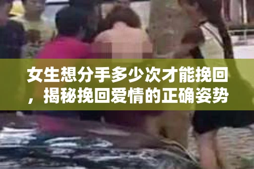 女生想分手多少次才能挽回，揭秘挽回爱情的正确姿势