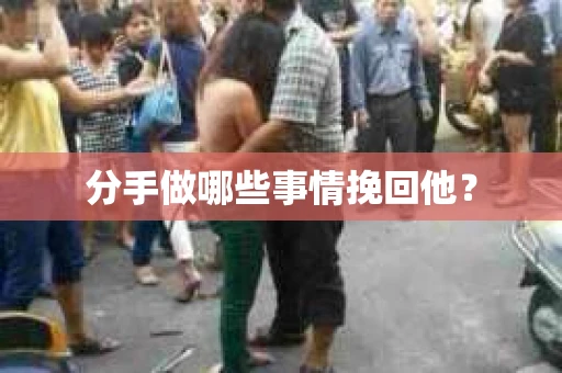 分手做哪些事情挽回他？