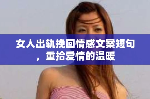 女人出轨挽回情感文案短句，重拾爱情的温暖