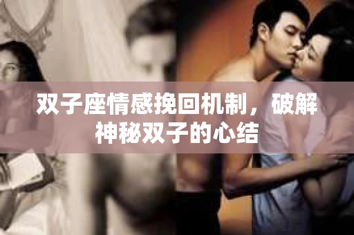 双子座情感挽回机制，破解神秘双子的心结