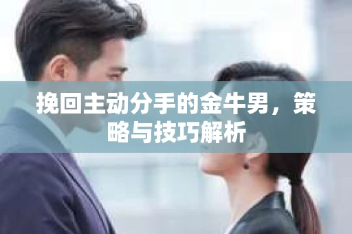 挽回主动分手的金牛男，策略与技巧解析