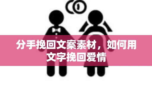 分手挽回文案素材，如何用文字挽回爱情