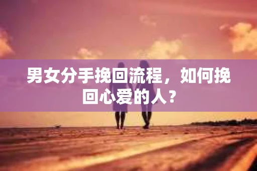 男女分手挽回流程，如何挽回心爱的人？