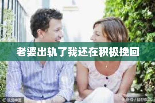 老婆出轨了我还在积极挽回