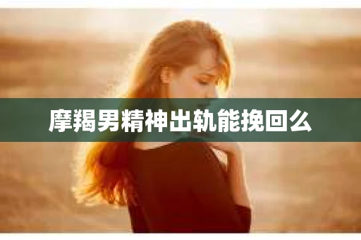 摩羯男精神出轨能挽回么