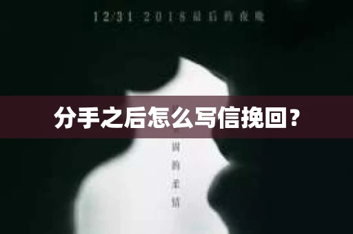 分手之后怎么写信挽回？