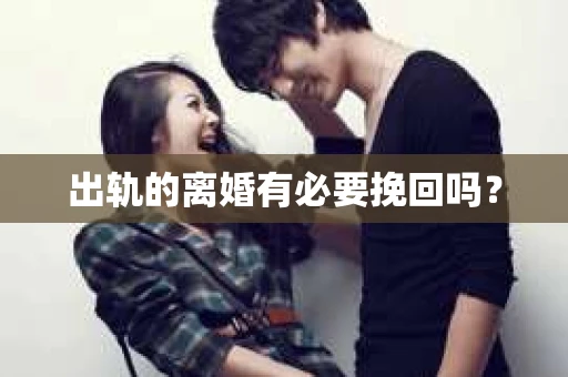 出轨的离婚有必要挽回吗？