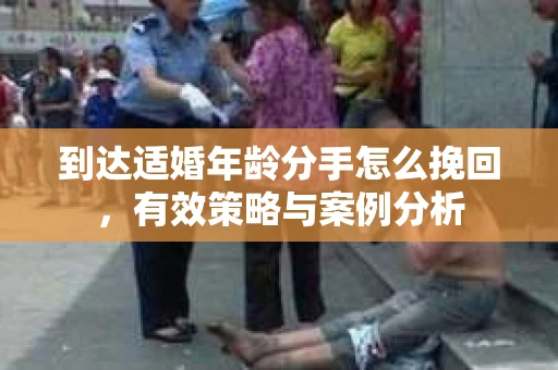 到达适婚年龄分手怎么挽回，有效策略与案例分析