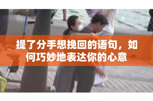 提了分手想挽回的语句，如何巧妙地表达你的心意