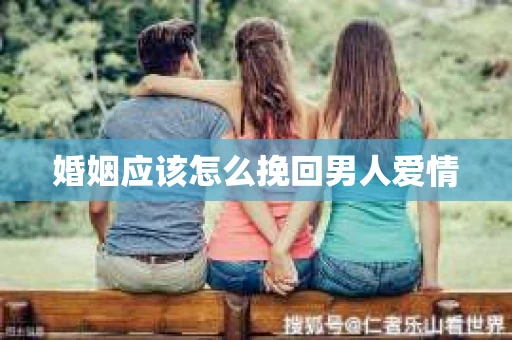 婚姻应该怎么挽回男人爱情
