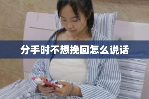 分手时不想挽回怎么说话