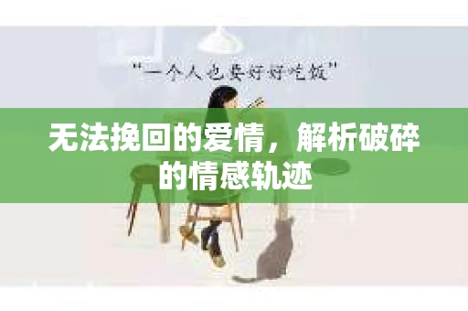 无法挽回的爱情，解析破碎的情感轨迹