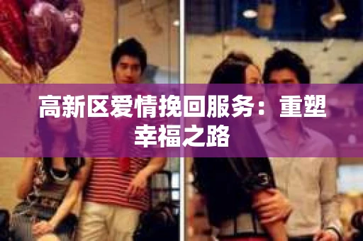 高新区爱情挽回服务：重塑幸福之路