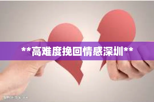**高难度挽回情感深圳**