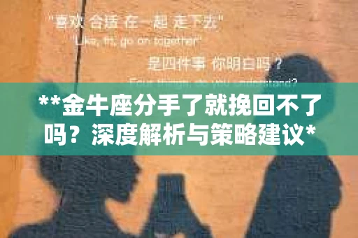 **金牛座分手了就挽回不了吗？深度解析与策略建议**
