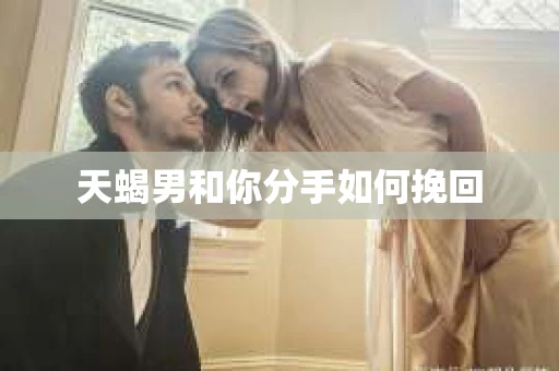 天蝎男和你分手如何挽回