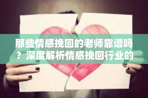 那些情感挽回的老师靠谱吗？深度解析情感挽回行业的真实面貌