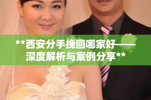 **西安分手挽回哪家好——深度解析与案例分享**