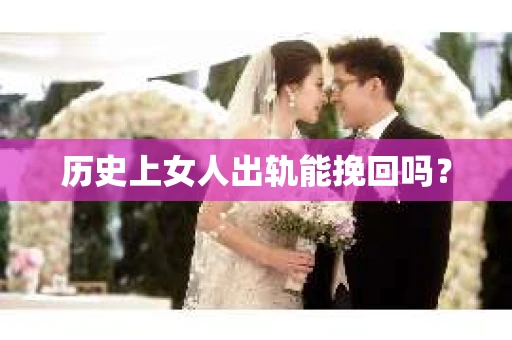 历史上女人出轨能挽回吗? 历史上女人出轨能挽回吗?