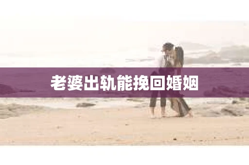 老婆出轨能挽回婚姻