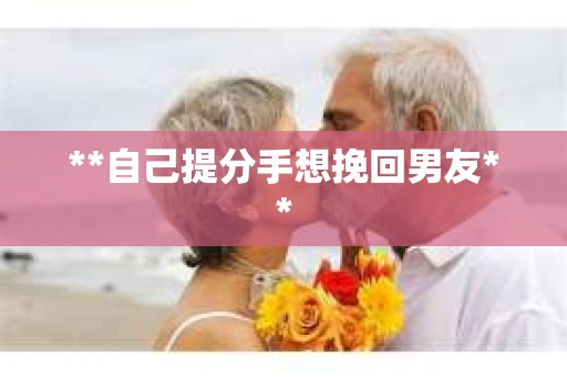 **自己提分手想挽回男友**