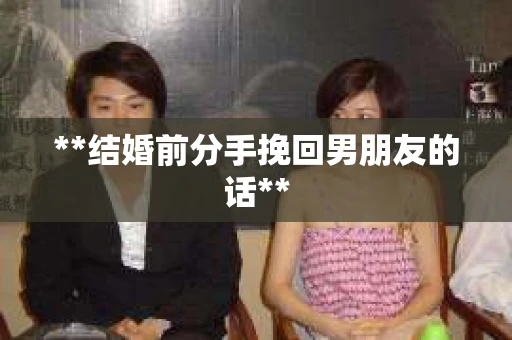 **结婚前分手挽回男朋友的话**