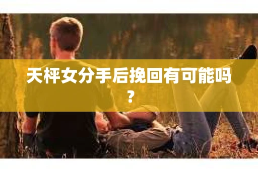 天枰女分手后挽回有可能吗？
