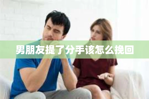 男朋友提了分手该怎么挽回