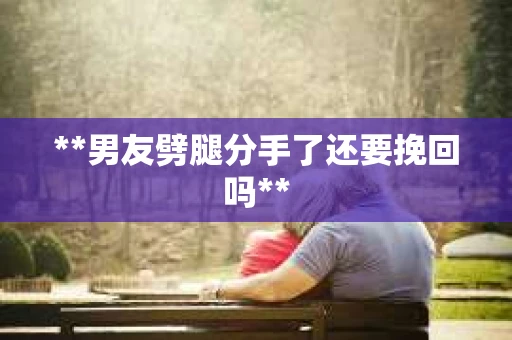**男友劈腿分手了还要挽回吗**