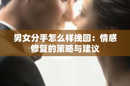 男女分手怎么样挽回：情感修复的策略与建议