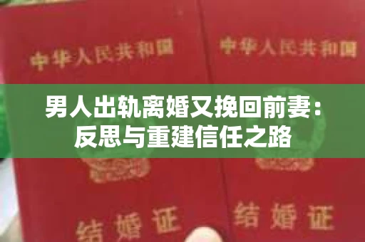 男人出轨离婚又挽回前妻：反思与重建信任之路