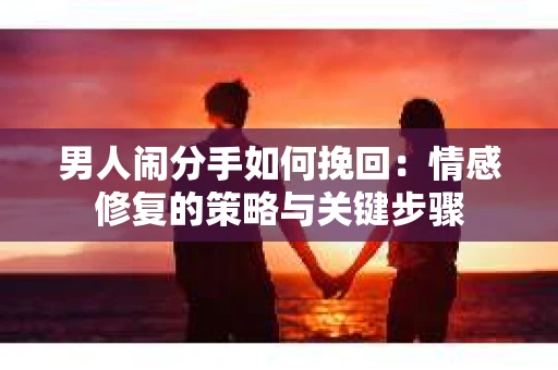 男人闹分手如何挽回：情感修复的策略与关键步骤
