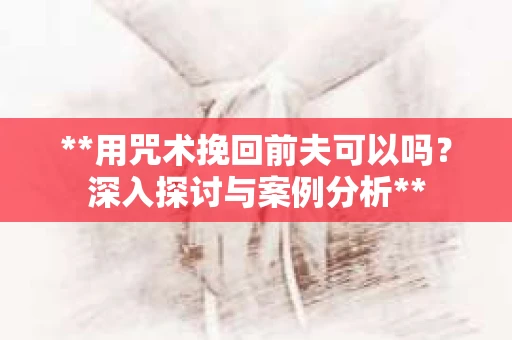 **用咒术挽回前夫可以吗？深入探讨与案例分析**