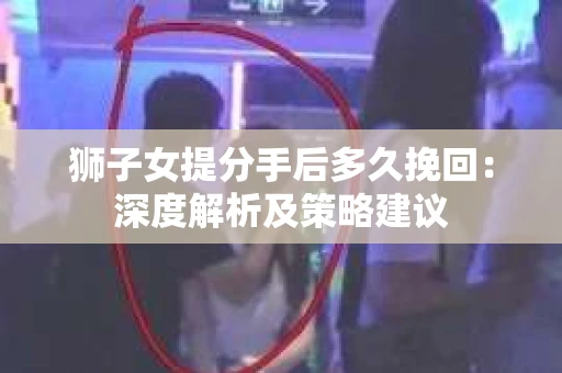 狮子女提分手后多久挽回：深度解析及策略建议